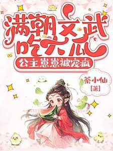 满朝文武吃大瓜公主崽崽被宠疯
