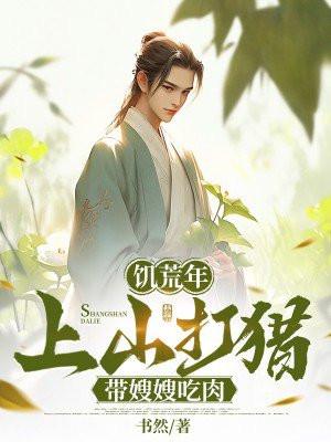 饥荒年上山打猎带嫂嫂吃肉TXT
