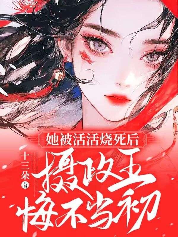 她被活活烧死后摄政王悔不当初百科