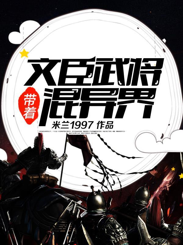 带着文臣武将混异界tⅹt