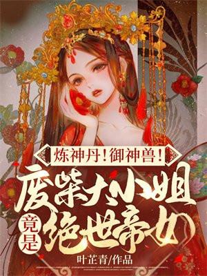 炼神丹御神兽废材大小姐竟是绝世帝女叶芷青
