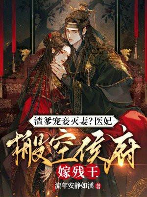 渣爹宠妾灭妻医妃搬空侯府嫁残王 流年安静如溪
