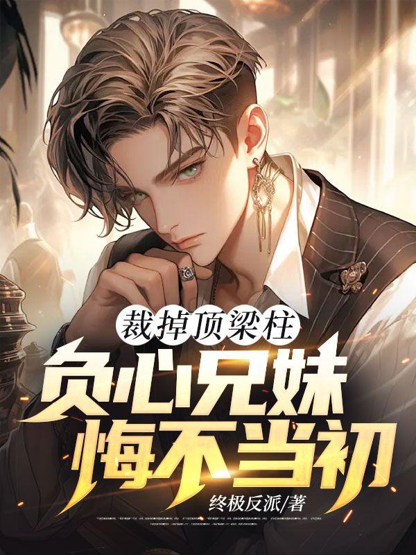 裁掉顶梁柱负心兄妹悔不当初柳如烟