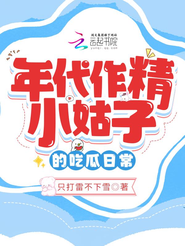 年代作精小姑子的吃瓜日常 只打雷不下雪百度