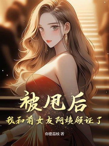 被甩后,我和前女友阿姨领证了! 被甩后,我和前女友阿姨领证了!