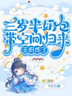 三岁半奶包带空间归来,王府炸了 三岁半奶包带空间归来,王府炸了