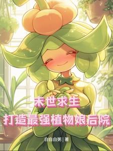 末世求生:打造最强植物娘后院 末世求生:打造最强植物娘后院