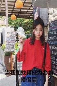 当我和戏精成为合约情侣后小说在线 当我和戏精成为合约情侣后小说在线