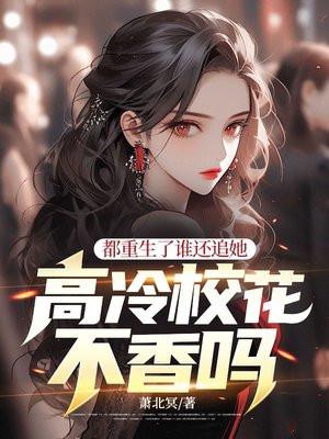 都重生了谁还追她,高冷校花不香吗? 都重生了谁还追她,高冷校花不香吗?