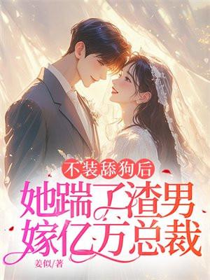 不装舔狗后,她踹了渣男嫁亿万总裁 不装舔狗后,她踹了渣男嫁亿万总裁