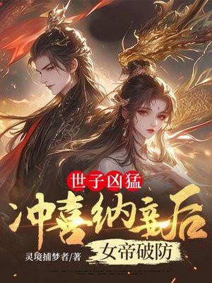 世子凶猛：冲喜纳妾后女帝破防