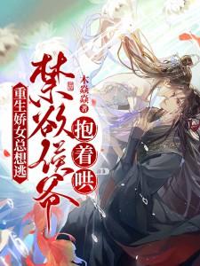 重生娇女总想逃,禁欲侯爷抱着哄! 重生娇女总想逃,禁欲侯爷抱着哄!