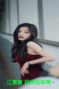 江雪鸢 陆思远结局+番外 江雪鸢 陆思远结局+番外