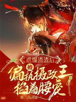 虐爆渣渣后,被偏执摄政王掐着腰宠 虐爆渣渣后,被偏执摄政王掐着腰宠