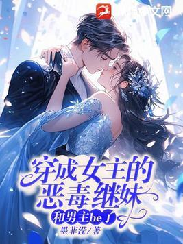 穿成女主的恶毒继妹和男主he了 穿成女主的恶毒继妹和男主he了