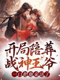 开局陪葬战神王爷,一口把他亲活了 开局陪葬战神王爷,一口把他亲活了