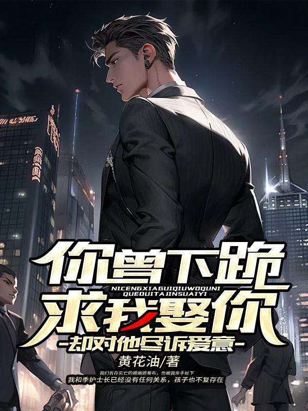 你曾下跪求我娶你,却对他尽诉爱意 你曾下跪求我娶你,却对他尽诉爱意