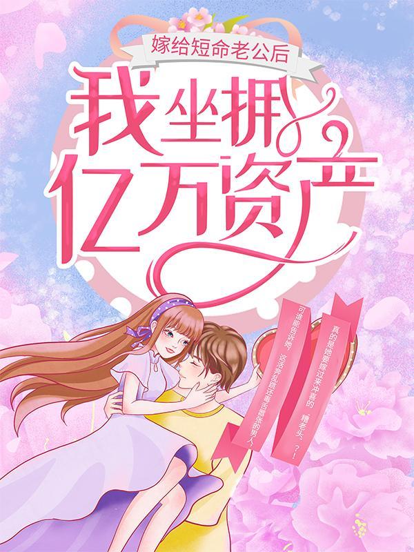 嫁给短命老公后我坐拥亿万资产 嫁给短命老公后我坐拥亿万资产