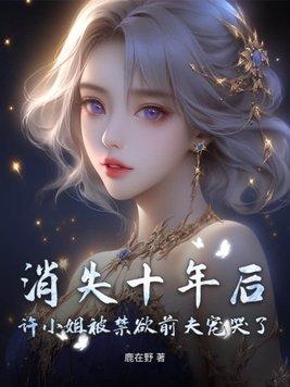 消失十年后,许小姐被禁欲前夫宠哭了 消失十年后,许小姐被禁欲前夫宠哭了