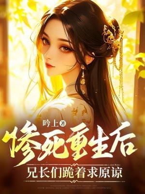 惨死重生后,兄长们跪着求原谅 惨死重生后,兄长们跪着求原谅