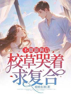 不做舔狗后,校草哭着求复合 不做舔狗后,校草哭着求复合