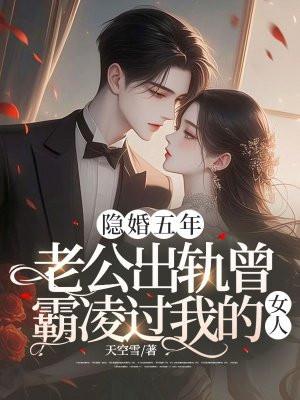 隐婚五年,老公出轨曾霸凌过我的女人 隐婚五年,老公出轨曾霸凌过我的女人
