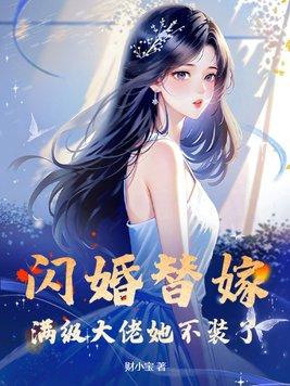闪婚替嫁,满级大佬她不装了 闪婚替嫁,满级大佬她不装了
