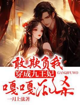 敢欺负我!穿成九王妃嘎嘎乱杀 敢欺负我!穿成九王妃嘎嘎乱杀