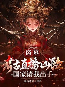 盗墓:考古直播凶险国家请我出手 盗墓:考古直播凶险国家请我出手