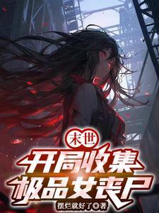 末世:开局收集极品女丧尸 末世:开局收集极品女丧尸