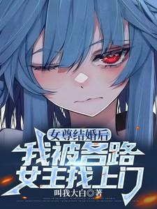 女尊结婚后,我被各路女主找上门 女尊结婚后,我被各路女主找上门