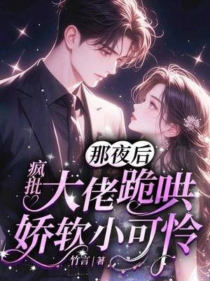 那夜后,疯批大佬跪哄娇软小可怜 那夜后,疯批大佬跪哄娇软小可怜