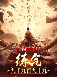 垂钓三千年,练气九千九百九十九 垂钓三千年,练气九千九百九十九