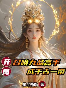 开局召唤九品高手,成千古一帝 开局召唤九品高手,成千古一帝