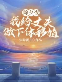 除夕夜我给丈夫做下体移植 除夕夜我给丈夫做下体移植