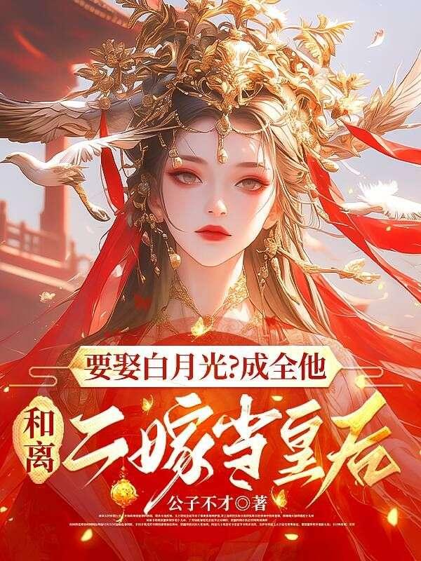 要娶白月光?成全他,和离二嫁当皇后 要娶白月光?成全他,和离二嫁当皇后