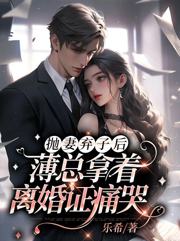 抛妻弃子后,薄总拿着离婚证痛哭 抛妻弃子后,薄总拿着离婚证痛哭
