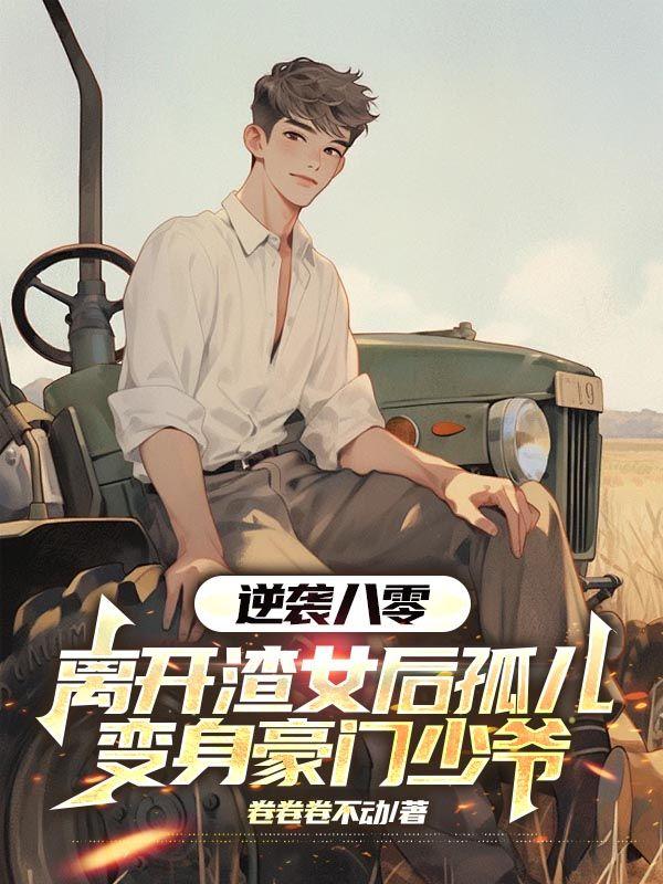 逆袭八零,离开渣女后孤儿变身豪门少爷 逆袭八零,离开渣女后孤儿变身豪门少爷