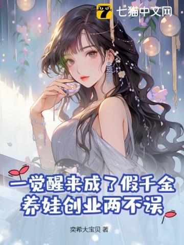 一觉醒来成了假千金,养娃创业两不误 一觉醒来成了假千金,养娃创业两不误