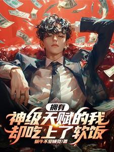 拥有神级天赋的我却吃上了软饭 拥有神级天赋的我却吃上了软饭