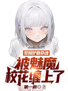 觉醒炉鼎命魂,被魅魔校花缠上了 觉醒炉鼎命魂,被魅魔校花缠上了
