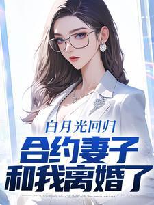 白月光回归,合约妻子和我离婚了 白月光回归,合约妻子和我离婚了