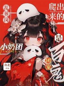 乱葬岗爬出来的小奶团是百鬼团宠 乱葬岗爬出来的小奶团是百鬼团宠