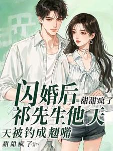 闪婚后,祁先生他天天被钓成翘嘴 闪婚后,祁先生他天天被钓成翘嘴
