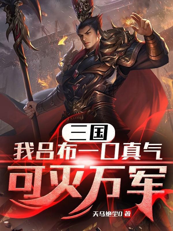 三国:我吕布一口真气可灭万军 三国:我吕布一口真气可灭万军