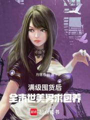 满级囤货后,全末世美男求包养 满级囤货后,全末世美男求包养