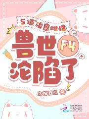 S级治愈雌性,兽世F4沦陷了 S级治愈雌性,兽世F4沦陷了