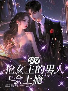 快穿:抢女主的男人会上瘾 快穿:抢女主的男人会上瘾