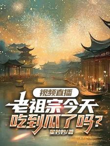 视频直播:老祖宗今天吃到瓜了吗 视频直播:老祖宗今天吃到瓜了吗