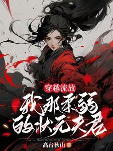 穿越流放,我那柔弱的状元夫君 穿越流放,我那柔弱的状元夫君
